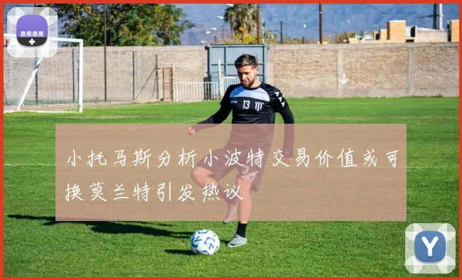 小托马斯分析小波特交易价值或可换莫兰特引发热议