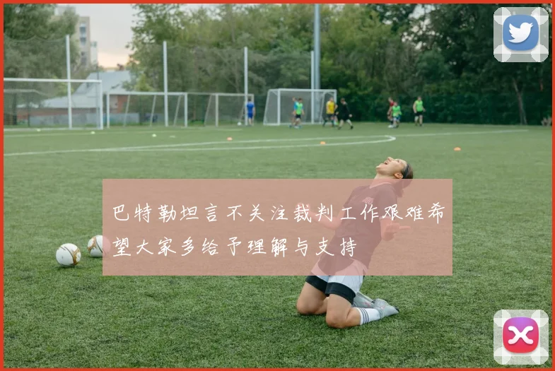 巴特勒坦言不关注裁判工作艰难希望大家多给予理解与支持