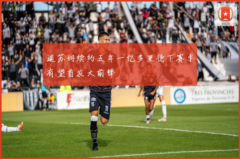 道苏姆续约五年一亿多里德下赛季有望首发大前锋