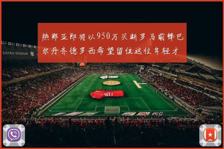 热那亚即将以950万买断罗马前锋巴尔丹齐德罗西希望留住这位年轻才俊