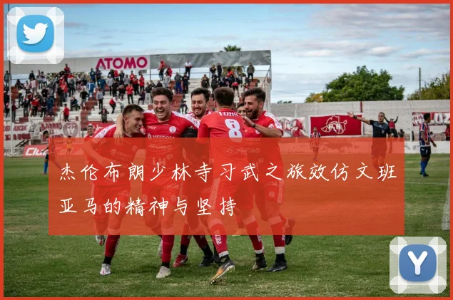 杰伦布朗少林寺习武之旅效仿文班亚马的精神与坚持
