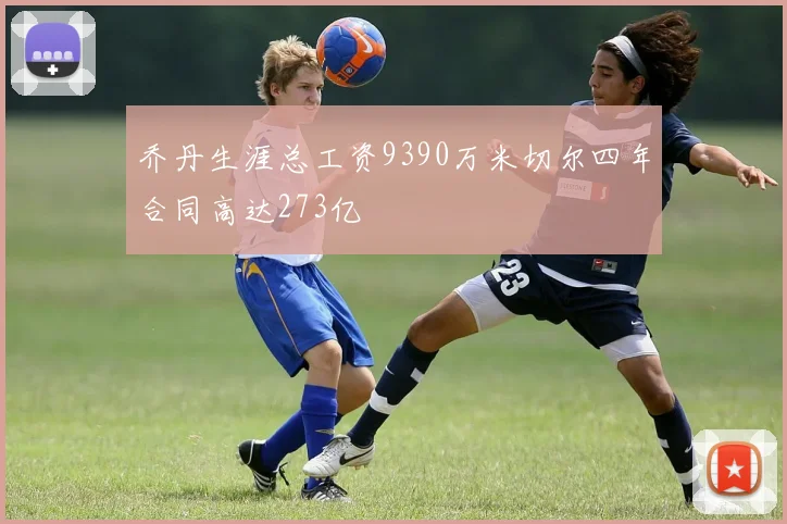 乔丹生涯总工资9390万米切尔四年合同高达273亿