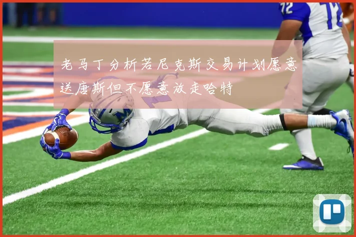 老马丁分析若尼克斯交易计划愿意送唐斯但不愿意放走哈特