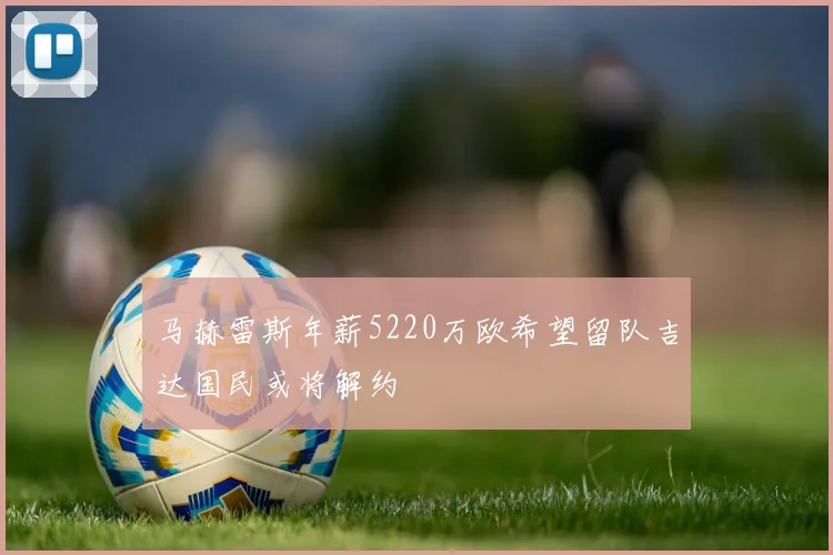马赫雷斯年薪5220万欧希望留队吉达国民或将解约