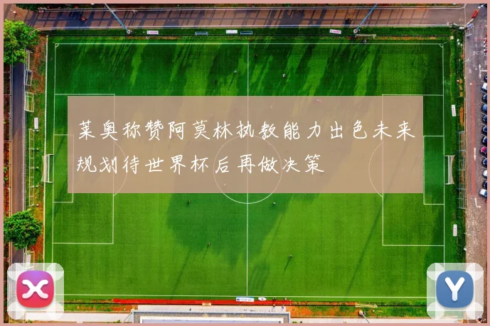 莱奥称赞阿莫林执教能力出色未来规划待世界杯后再做决策