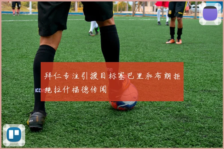 拜仁专注引援目标塞巴里和布朗拒绝拉什福德传闻